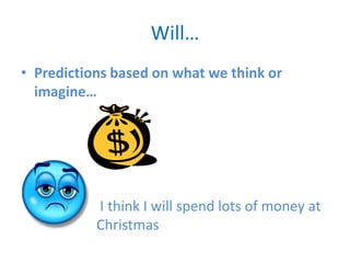 Will…
• Predictions based on what we think or
imagine…
I think I will spend lots of money at
Christmas
 