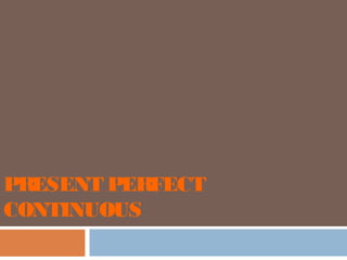 PRESENT PERFECT
CONTINUOUS
 