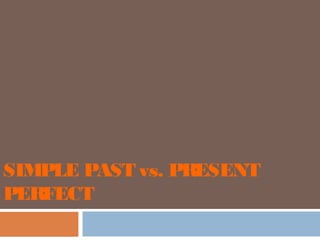 SIMPLE PAST vs. PRESENT
PERFECT
 