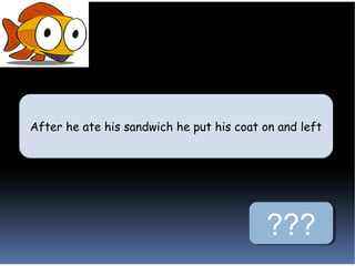 After he ate his sandwich he put his coat on and left
After he ate his sandwich he put his coat on and left




                                          ???
 