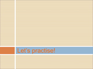 Let’s practise!
 