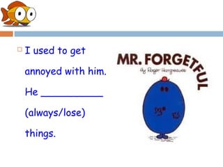    I used to get

    annoyed with him.

    He __________

    (always/lose)

    things.
 