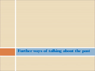 Further ways of talking about the past
 