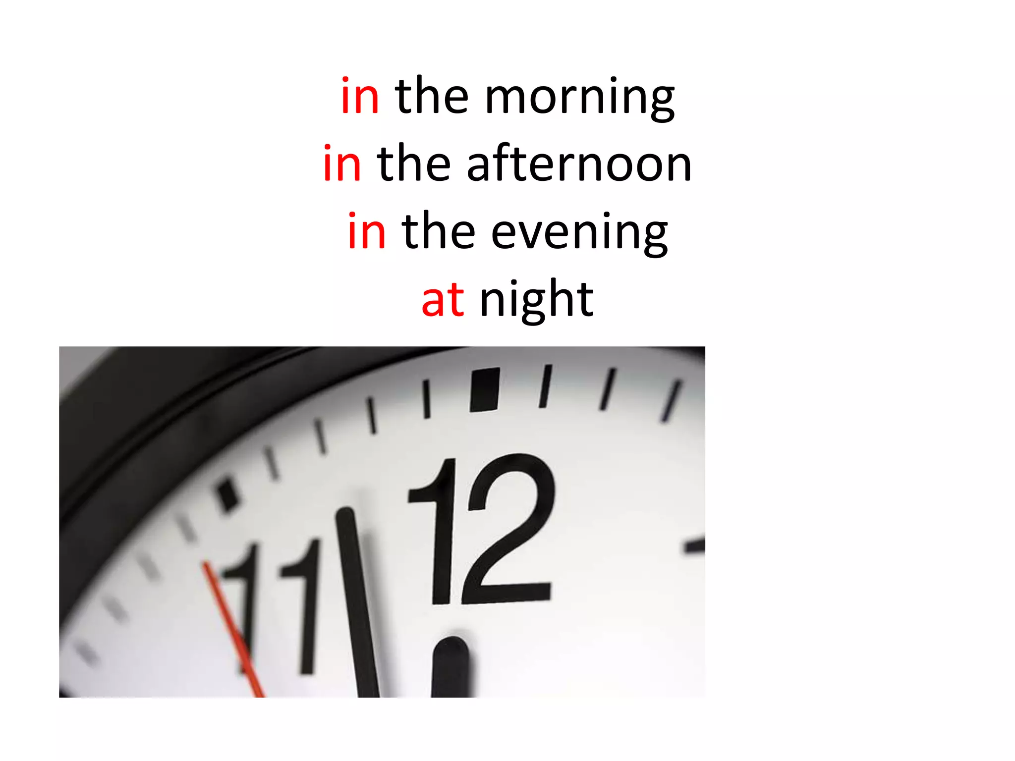 in the morning
in the afternoon
in the evening
at night
