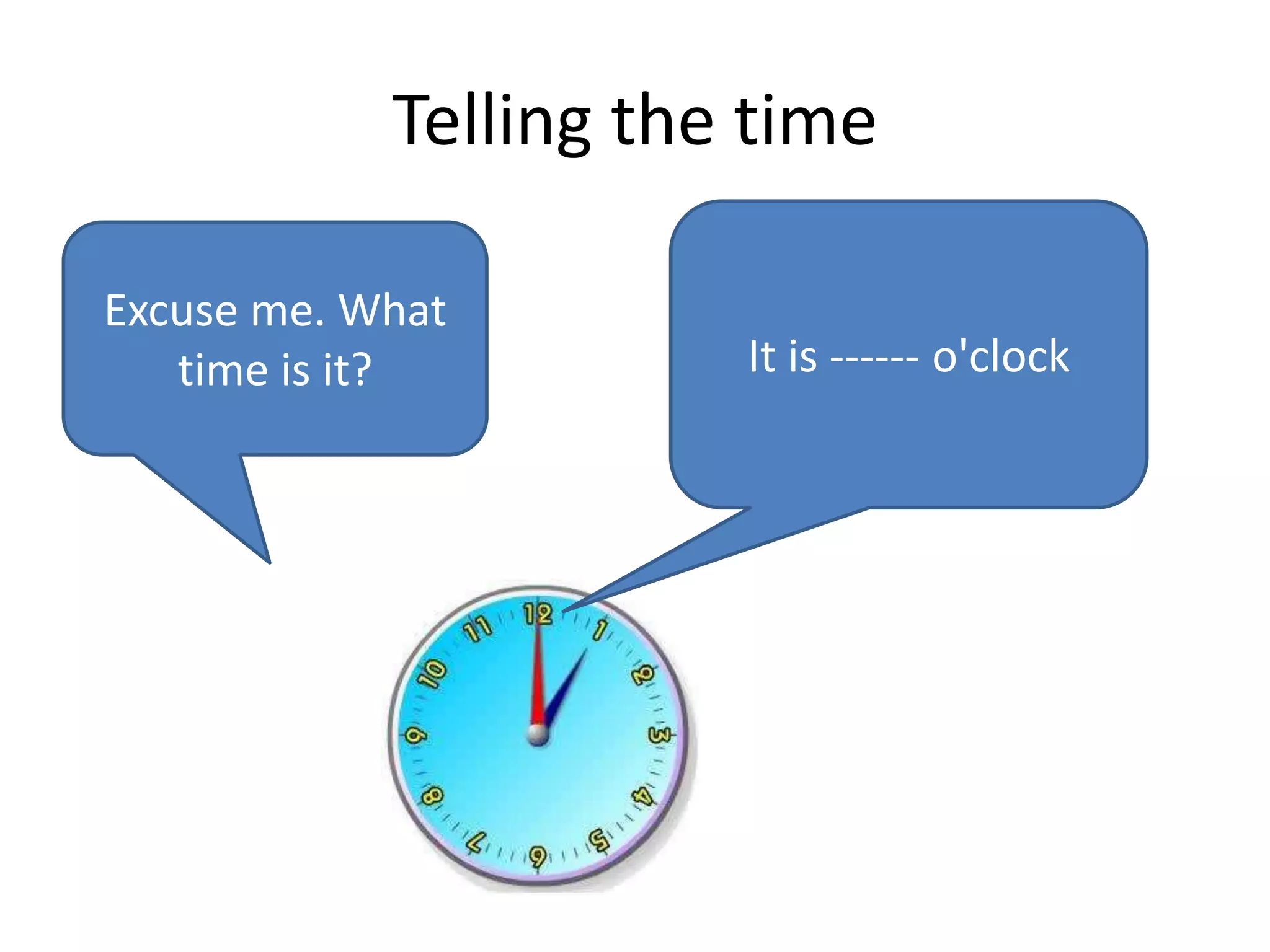 Telling the time
Excuse me. What
time is it? It is ------ o'clock