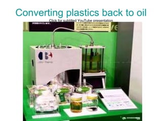 Converting plastics back to oil Click for subtitled YouTube presentation 