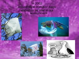 In 2002  around 50 to 80million bags  ended up as litter in our environment 