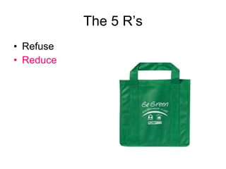 The 5 R’s Refuse Reduce 