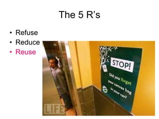 The 5 R’s Refuse  Reduce Reuse 