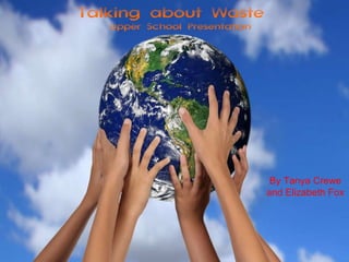 Talking about Waste  Upper School Presentation By Tanya Crewe and Elizabeth Fox 