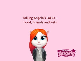 Talking Angela’s Q&As –
Food, Friends and Pets
 
