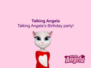Talking Angela
Talking Angela’s Birthday party!
 