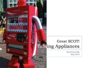 Great SCOT!
Talking Appliances
            David Lavenda
                May 2010
 