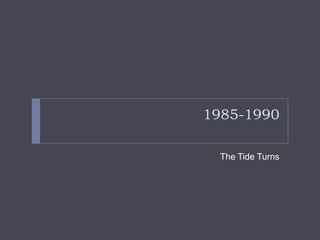 1985-1990

  The Tide Turns
 