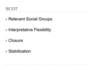 SCOT

   Relevant Social Groups

   Interpretative Flexibility

   Closure

   Stabilization
 