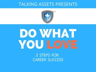 DO WHAT
YOU LOVE
TALKING ASSETS PRESENTS
3  STEPS  FOR  
CAREER  SUCCESS
 