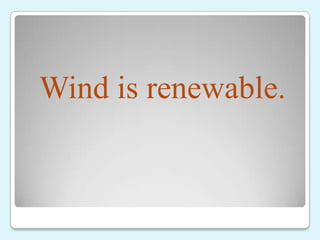 Wind is renewable.
 