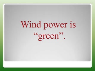 Wind power is
  “green”.
 