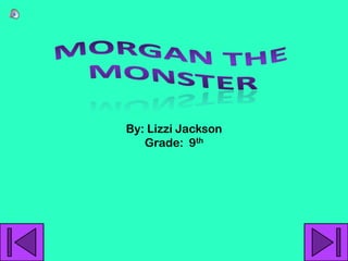 Morgan the Monster By: Lizzi Jackson Grade:  9th 