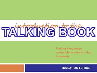 introduction to the


           Making knowledge
           accessible to people living
           in poverty.


               EDUCATION EDITION
 