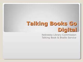 Talking Books Go Digital Nebraska Library Commission Talking Book & Braille Service 