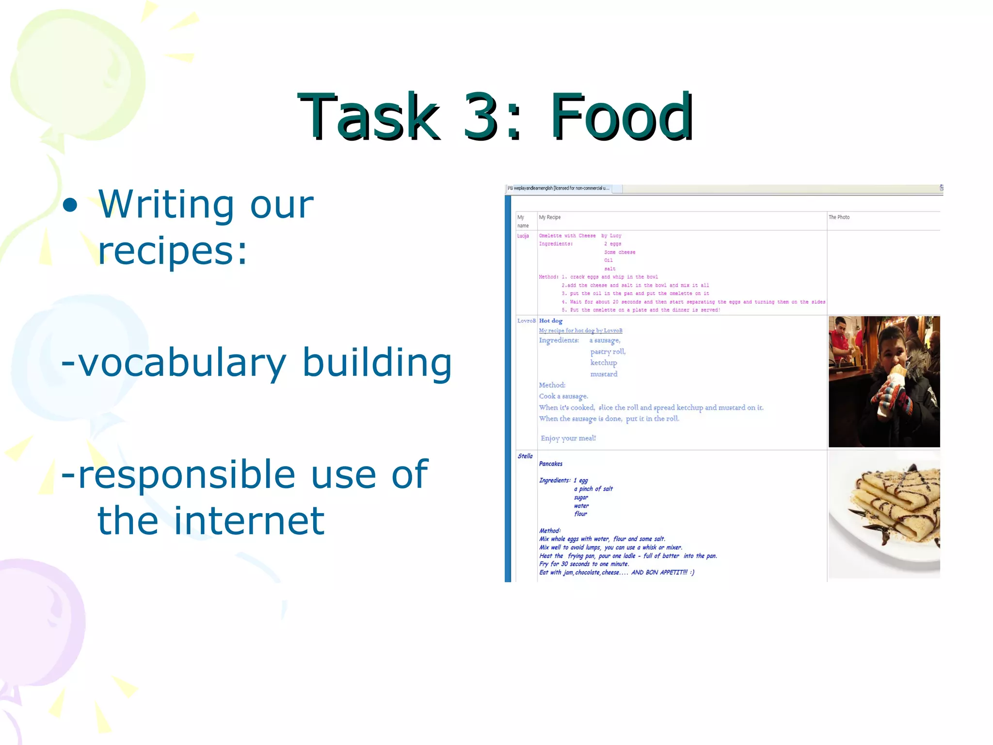 Task 3: Food
• Writing our
  recipes:

-vocabulary building

-responsible use of
  the internet
 