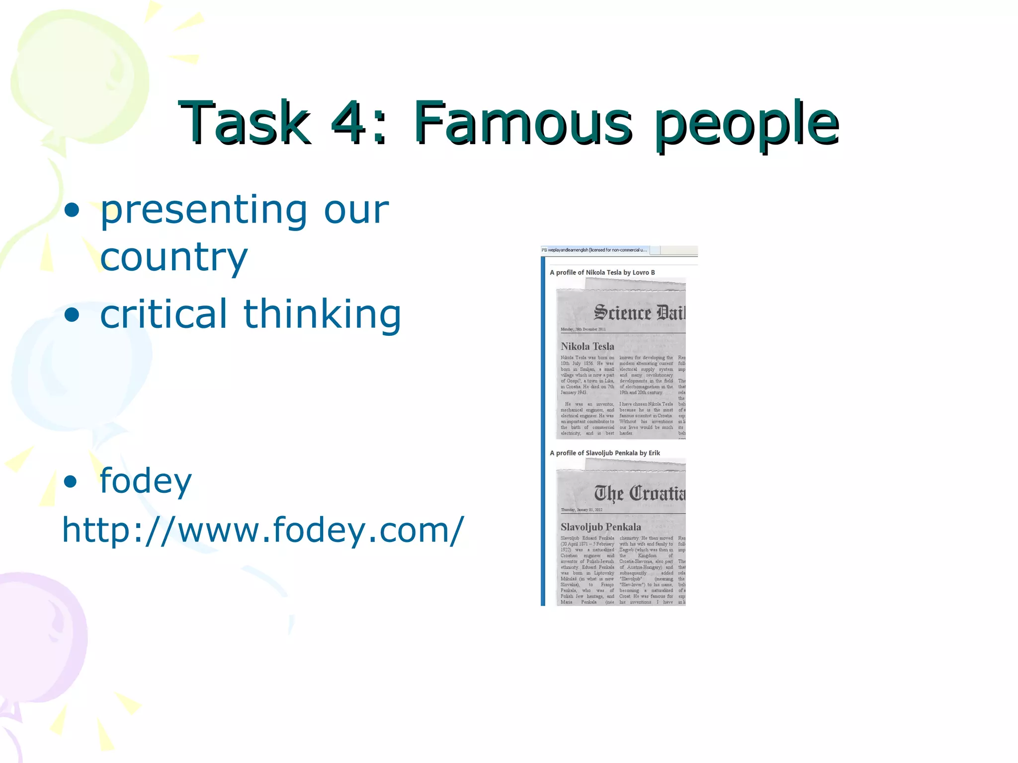 Task 4: Famous people
• presenting our
  country
• critical thinking



• fodey
http://www.fodey.com/
 