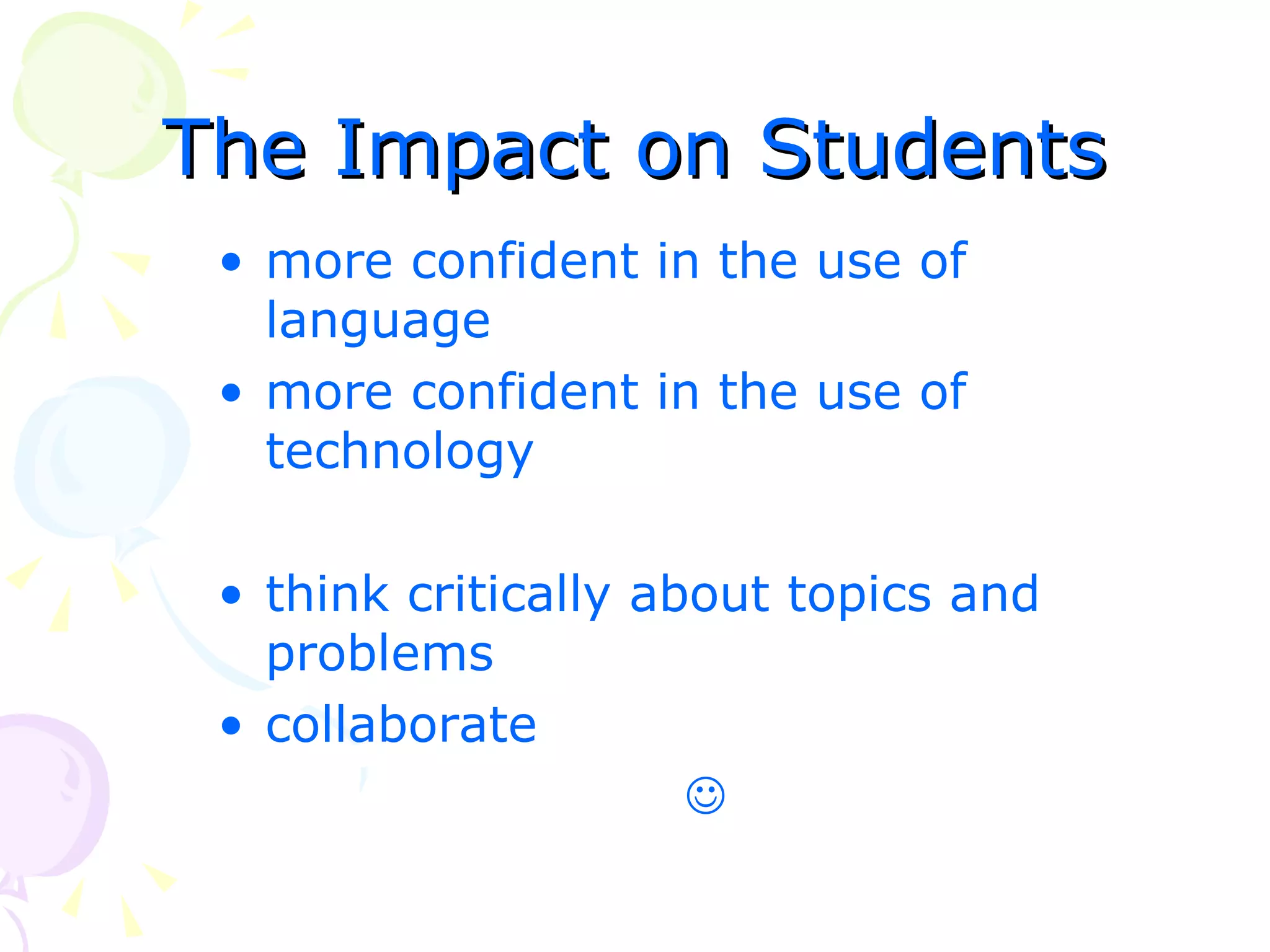 The Impact on Students
 • more confident in the use of
   language
 • more confident in the use of
   technology

 • think critically about topics and
   problems
 • collaborate
                      
 