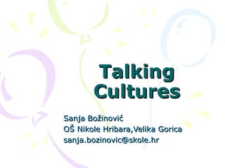 Talking
       Cultures
Sanja Božinović
OŠ Nikole Hribara,Velika Gorica
sanja.bozinovic@skole.hr
 