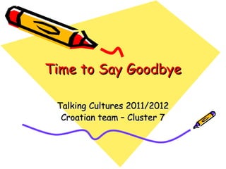 Time to Say Goodbye

 Talking Cultures 2011/2012
  Croatian team – Cluster 7
 