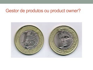Gestor de produtos ou product owner? 
 