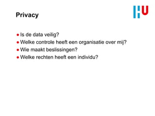 Privacy
● Is de data veilig?
● Welke controle heeft een organisatie over mij?
● Wie maakt beslissingen?
● Welke rechten heeft een individu?
 