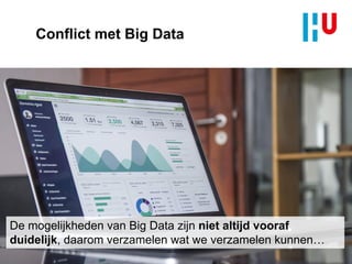 Conflict met Big Data
De mogelijkheden van Big Data zijn niet altijd vooraf
duidelijk, daarom verzamelen wat we verzamelen kunnen…
 