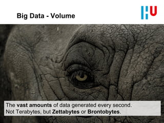 Big Data - Volume
The vast amounts of data generated every second.
Not Terabytes, but Zettabytes or Brontobytes.
 