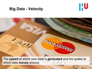 Big Data - Velocity
The speed at which new data is generated and the speed at
which data moves around.
 