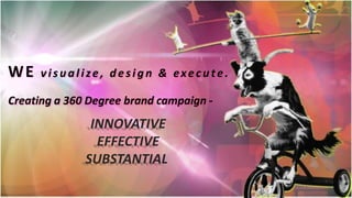 WE visualize, design & execute.
Creating a 360 Degree brand campaign -
INNOVATIVE
EFFECTIVE
SUBSTANTIAL
 