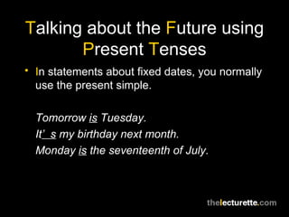 T alking about the  F uture using  P resent  T enses <ul><li>I n statements about fixed dates, you normally use the presen...