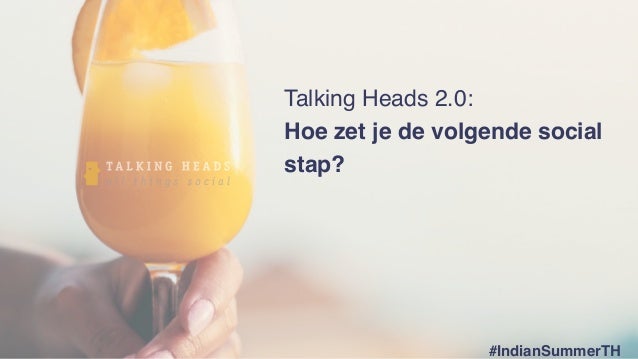 Talking Heads 2.0:
Hoe zet je de volgende social
stap?
#IndianSummerTH
 