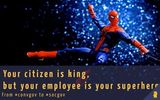 Yo ur citizen is king ,
but your employee is your superhero
From # con vgov to #socgov
 