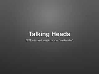 Talking Heads 
REST api’s don’t need to be your “psycho-killer” 
 