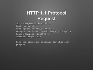 HTTP 1.1 Protocol 
Request 
GET /some_resource HTTP/1.1 
Host: server.tst 
User-Agent: insane_client/0.1 
Accept: text/htm...