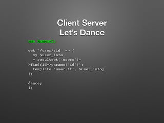 Client Server 
Let’s Dance 
use Dancer2; 
get ’/user/:id’ => { 
my $user_info 
= resultset(’users’)- 
>find(id=>params(’id...