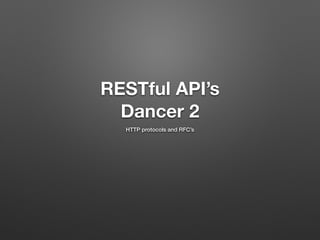 RESTful API’s 
Dancer 2 
HTTP protocols and RFC’s 
 