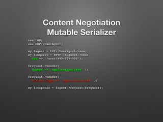 Content Negotiation 
Mutable Serializer 
use LWP; 
use LWP::UserAgent; 
my $agent = LWP::UserAgent->new; 
my $request = HT...