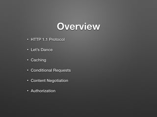 Overview 
• HTTP 1.1 Protocol 
• Let’s Dance 
• Caching 
• Conditional Requests 
• Content Negotiation 
• Authorization 
 