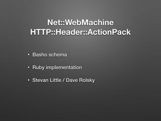 Net::WebMachine 
HTTP::Header::ActionPack 
• Basho schema 
• Ruby implementation 
• Stevan Little / Dave Rolsky 
 