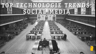 TOP TECHNOLOGIE TRENDS:
SOCIAL MEDIA
#iaz2013 - Informatie Aan Zee 2013 - 12/9/2013
 