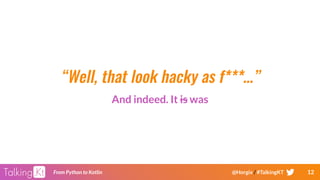 12From Python to Kotlin @Horgix / #TalkingKT
“Well, that look hacky as f***…”
And indeed. It is was
 