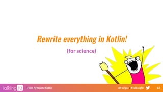 13From Python to Kotlin @Horgix / #TalkingKT
Rewrite everything in Kotlin!
(for science)
 