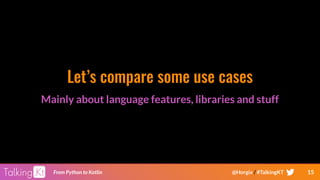 15From Python to Kotlin @Horgix / #TalkingKT
Let’s compare some use cases
Mainly about language features, libraries and stuff
 
